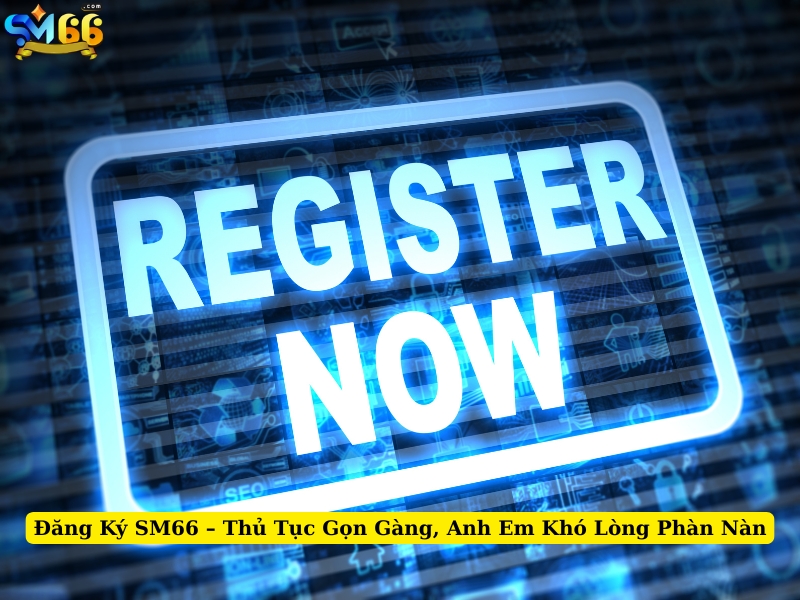 đăng ký sm66 thủ tục gọn gàng, anh em khó lòng phàn nàn 1