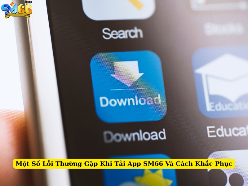 một số lỗi thường gặp khi tải app sm66 và cách khắc phục